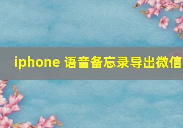 iphone 语音备忘录导出微信